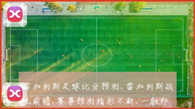 雷加利斯足球比分预测,雷加利斯战况前瞻,赛事预测精彩不断,一触即发