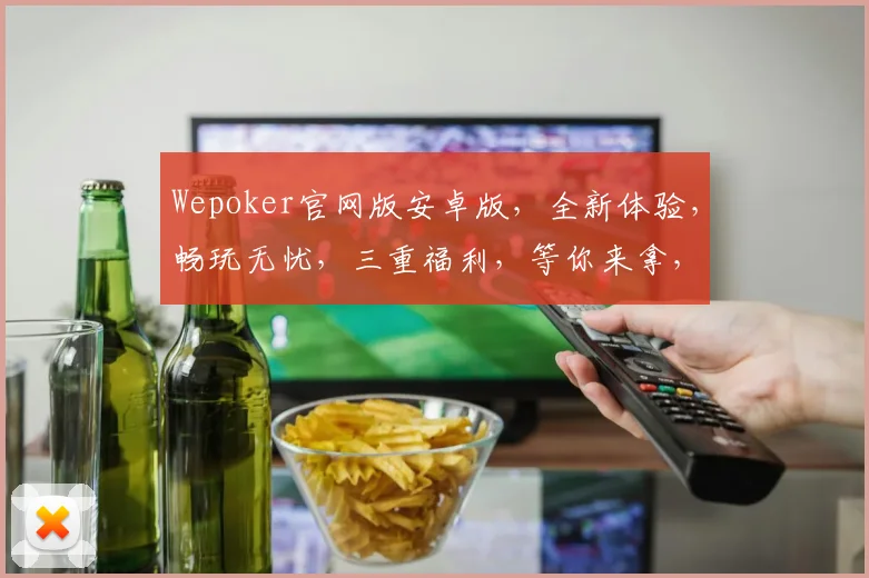 Wepoker官网版安卓版,全新体验,畅玩无忧,三重福利,等你来拿,不容错过