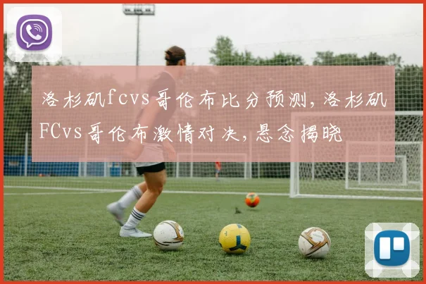 洛杉矶fcvs哥伦布比分预测,洛杉矶FCvs哥伦布激情对决,悬念揭晓